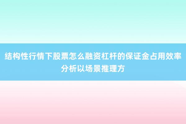 结构性行情下股票怎么融资杠杆的保证金占用效率分析以场景推理方