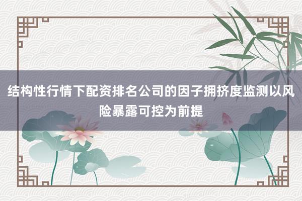 结构性行情下配资排名公司的因子拥挤度监测以风险暴露可控为前提