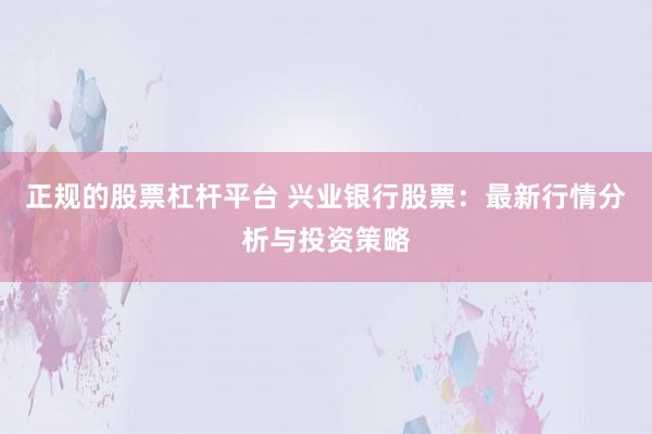 正规的股票杠杆平台 兴业银行股票：最新行情分析与投资策略