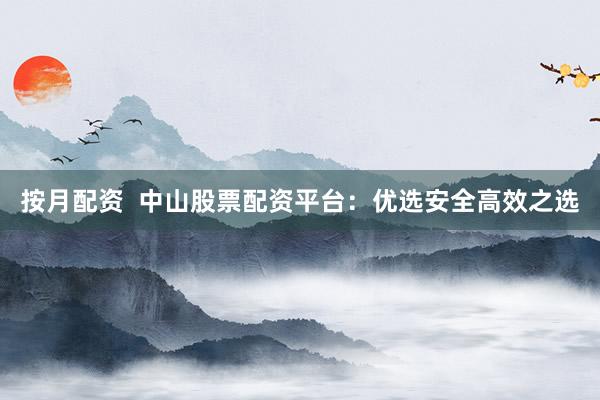 按月配资 中山股票配资平台:优选安全高效之选