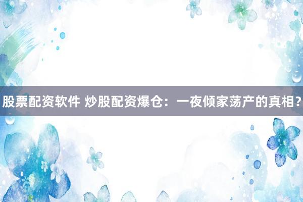 股票配资软件 炒股配资爆仓：一夜倾家荡产的真相？