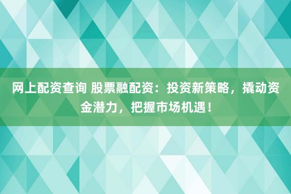 网上配资查询 股票融配资:投资新策略,撬动资金潜力,把握市场机遇!
