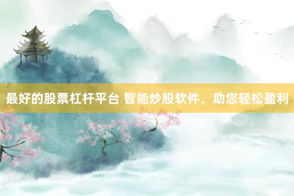 最好的股票杠杆平台 智能炒股软件，助您轻松盈利