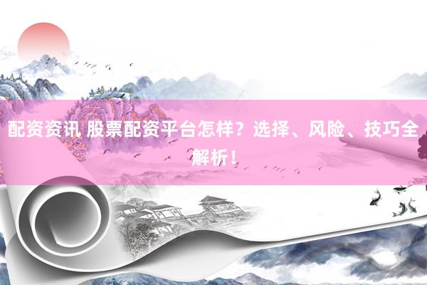 配资资讯 股票配资平台怎样？选择、风险、技巧全解析！
