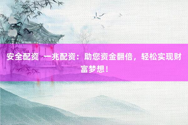 安全配资  一兆配资：助您资金翻倍，轻松实现财富梦想！