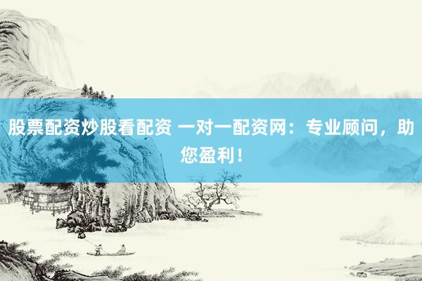 股票配资炒股看配资 一对一配资网：专业顾问，助您盈利！