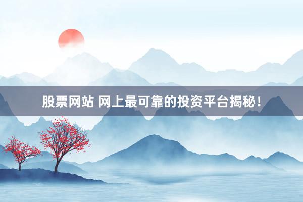 股票网站 网上最可靠的投资平台揭秘！