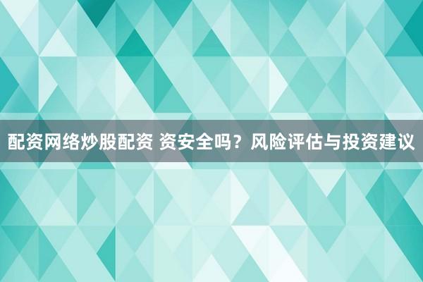配资网络炒股配资 资安全吗？风险评估与投资建议