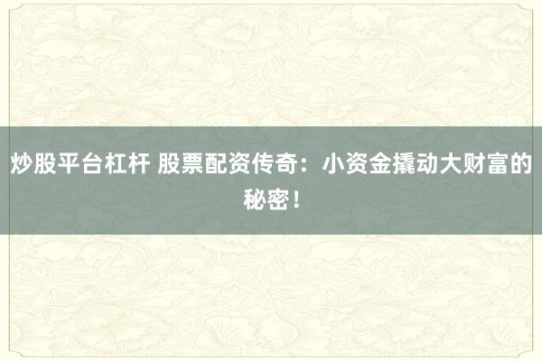 炒股平台杠杆 股票配资传奇：小资金撬动大财富的秘密！