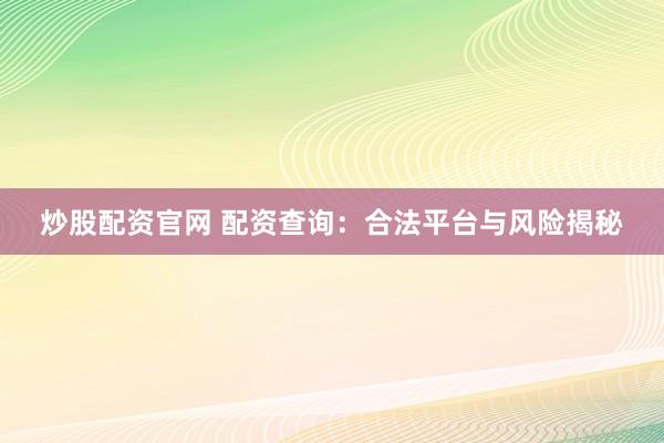 炒股配资官网 配资查询：合法平台与风险揭秘