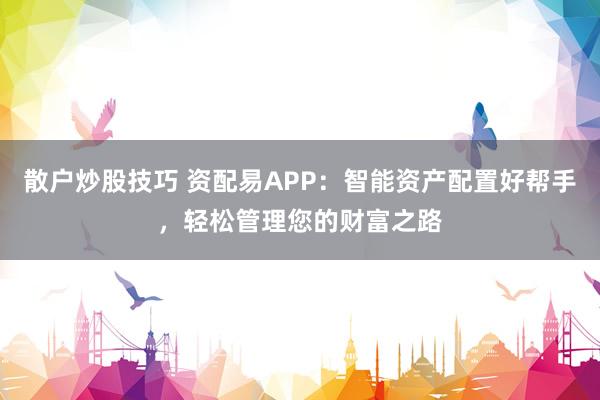 散户炒股技巧 资配易APP：智能资产配置好帮手，轻松管理您的财富之路