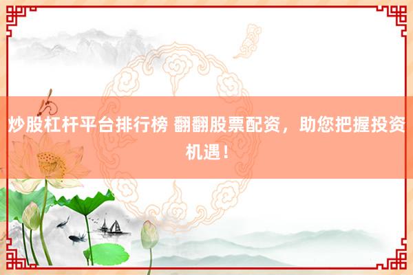 炒股杠杆平台排行榜 翻翻股票配资，助您把握投资机遇！