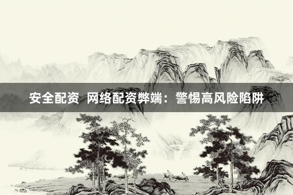 安全配资  网络配资弊端：警惕高风险陷阱